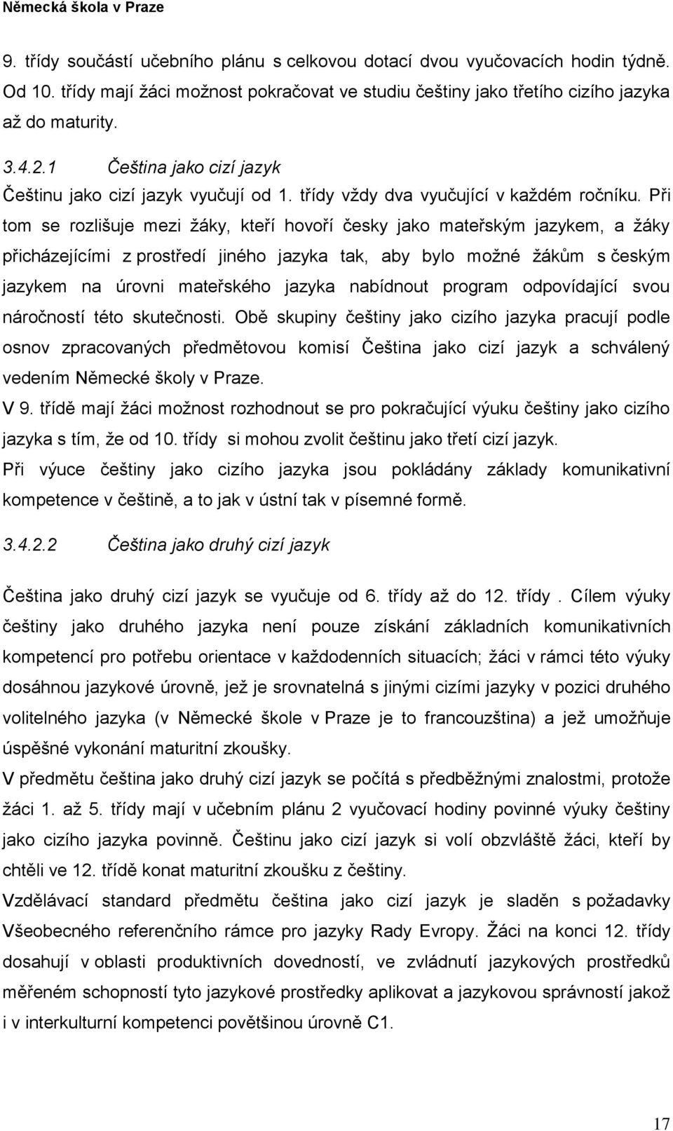 Při tom se rozlišuje mezi žáky, kteří hovoří česky jako mateřským jazykem, a žáky přicházejícími z prostředí jiného jazyka tak, aby bylo možné žákům s českým jazykem na úrovni mateřského jazyka