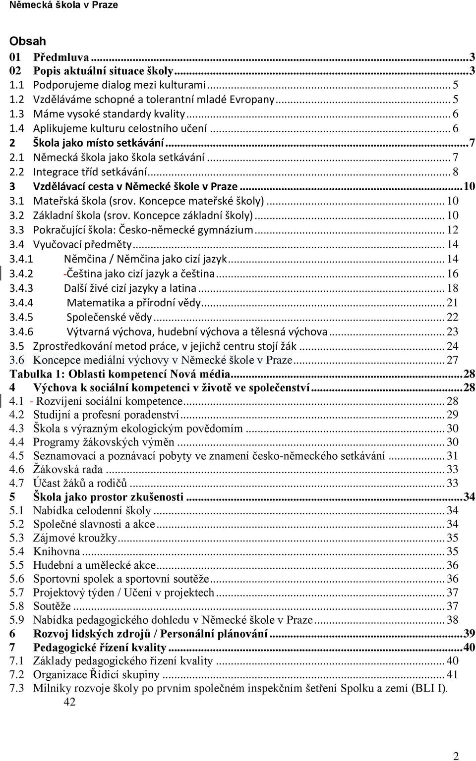 .. 10 3.1 Mateřská škola (srov. Koncepce mateřské školy)... 10 3.2 Základní škola (srov. Koncepce základní školy)... 10 3.3 Pokračující škola: Česko-německé gymnázium... 12 3.4 Vyučovací předměty.
