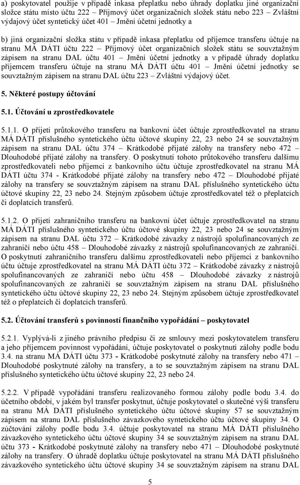 státu se souvztažným zápisem na stranu DAL účtu 401 Jmění účetní jednotky a v případě úhrady doplatku příjemcem transferu účtuje na stranu MÁ DÁTI účtu 401 Jmění účetní jednotky se souvztažným