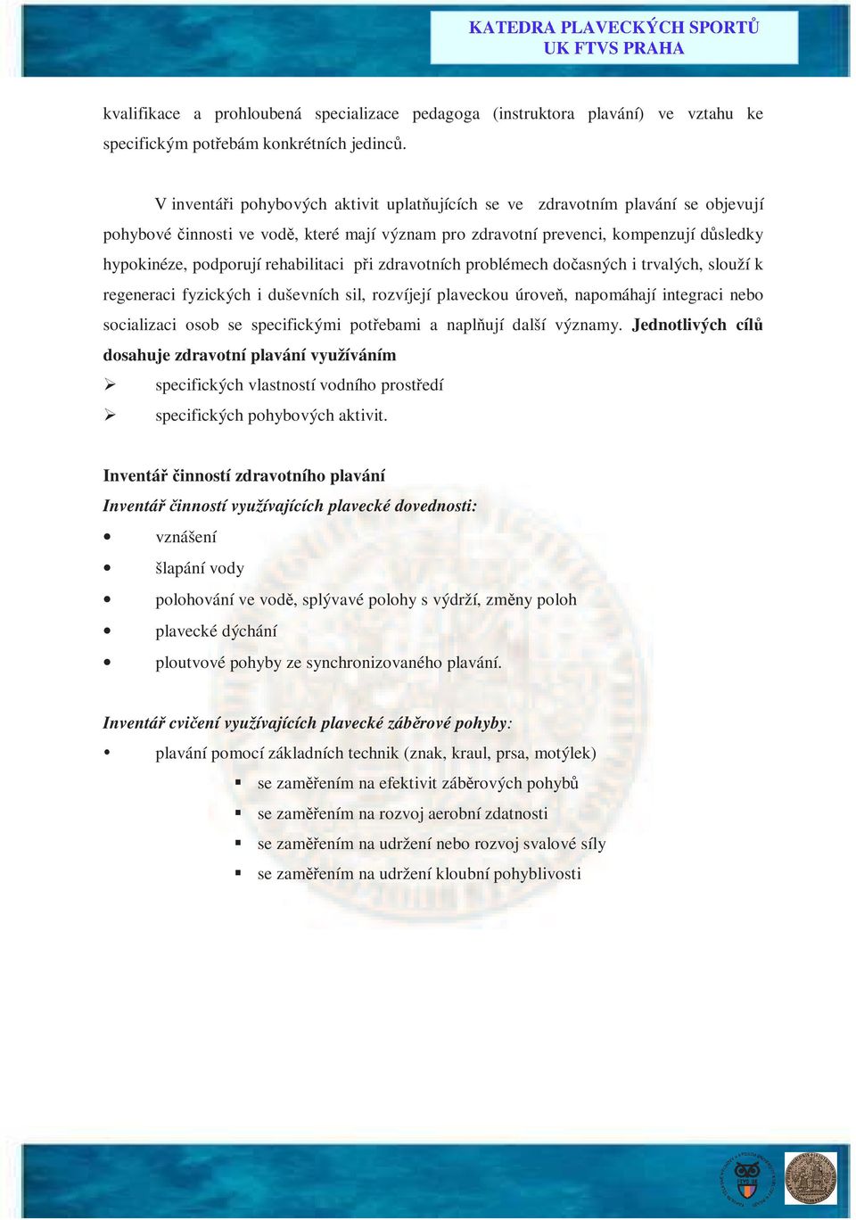 rehabilitaci při zdravotních problémech dočasných i trvalých, slouží k regeneraci fyzických i duševních sil, rozvíjejí plaveckou úroveň, napomáhají integraci nebo socializaci osob se specifickými