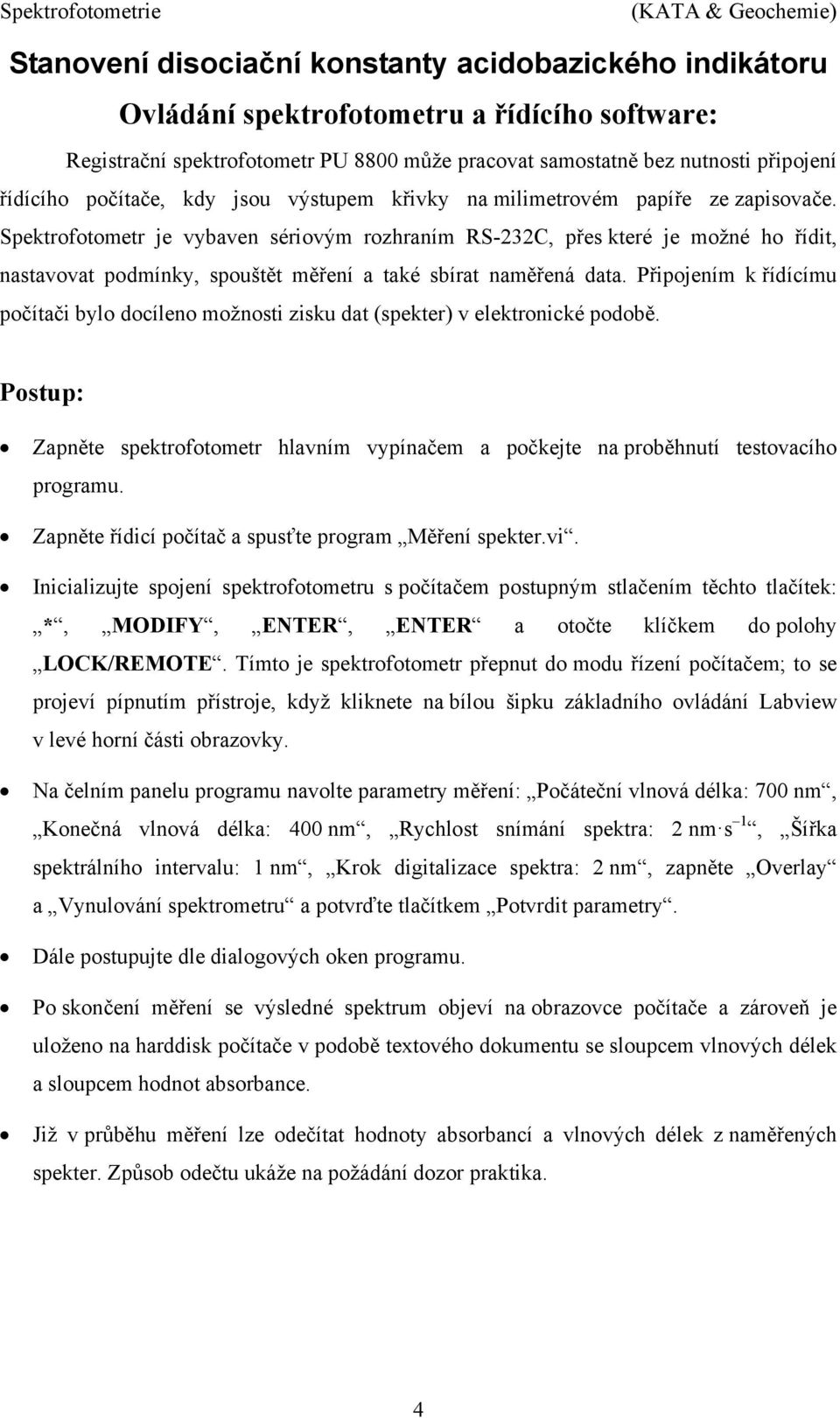 Připojením k řídícímu počítči bylo docíleno možnosti zisku dt (spekter) v elektronické podobě. Postup: Zpněte spektrofotometr hlvním vypínčem počkejte n proběhnutí testovcího progrmu.