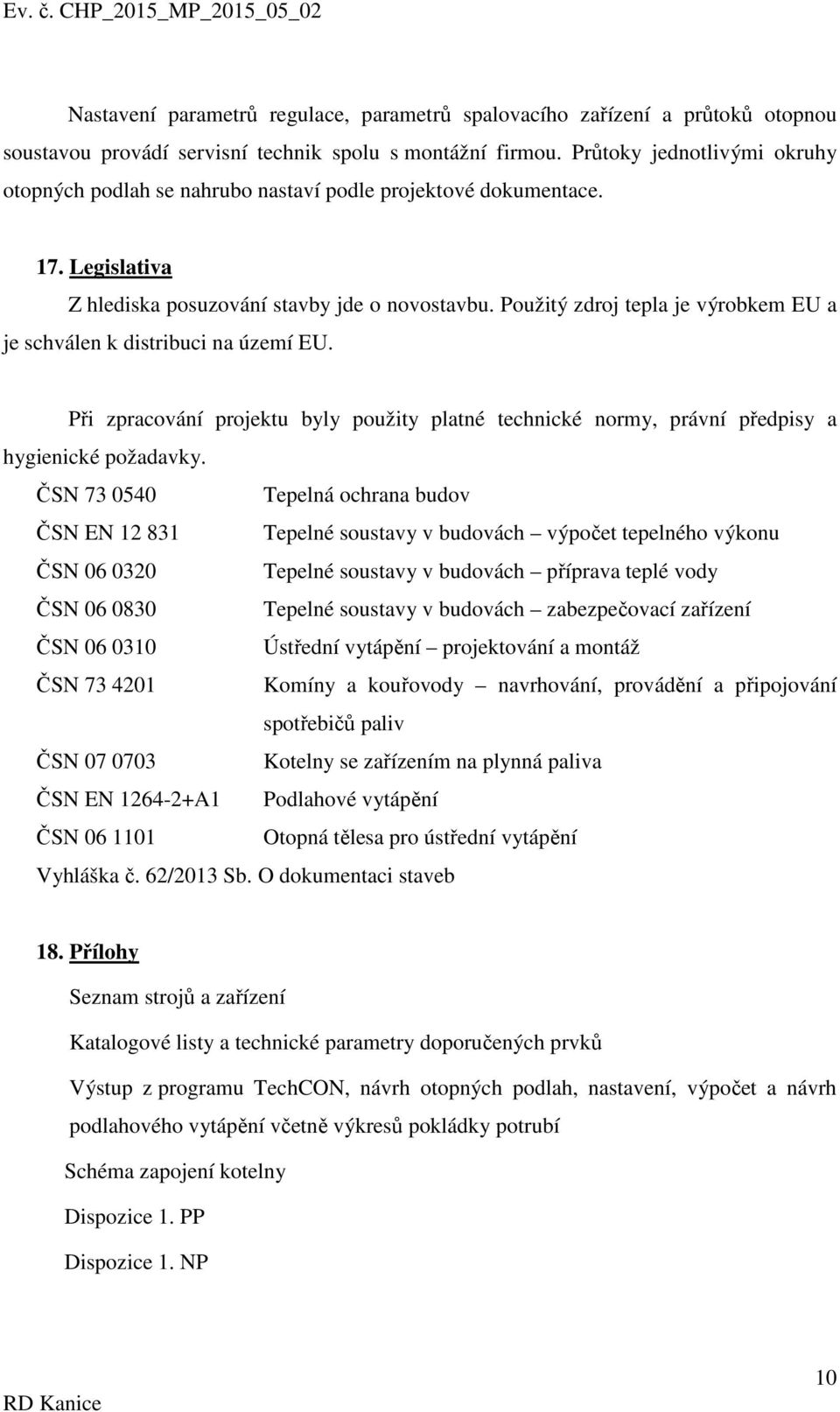 Použitý zdroj tepla je výrobkem EU a je schválen k distribuci na území EU. Při zpracování projektu byly použity platné technické normy, právní předpisy a hygienické požadavky.