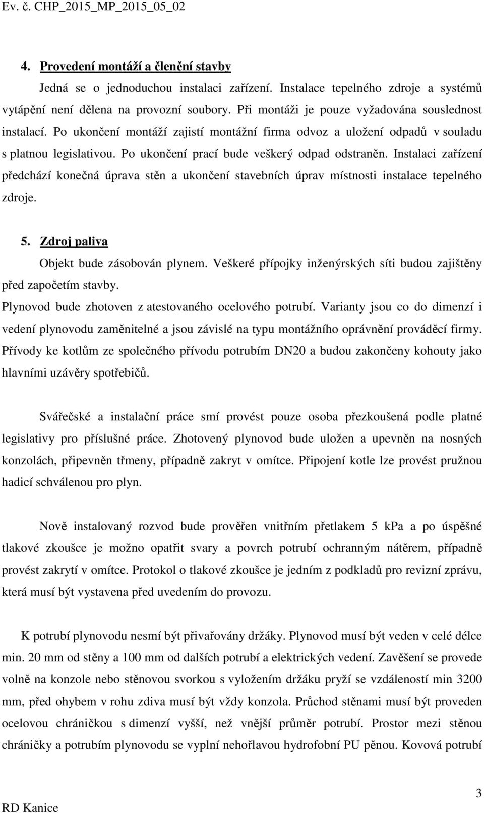 Po ukončení prací bude veškerý odpad odstraněn. Instalaci zařízení předchází konečná úprava stěn a ukončení stavebních úprav místnosti instalace tepelného zdroje. 5.