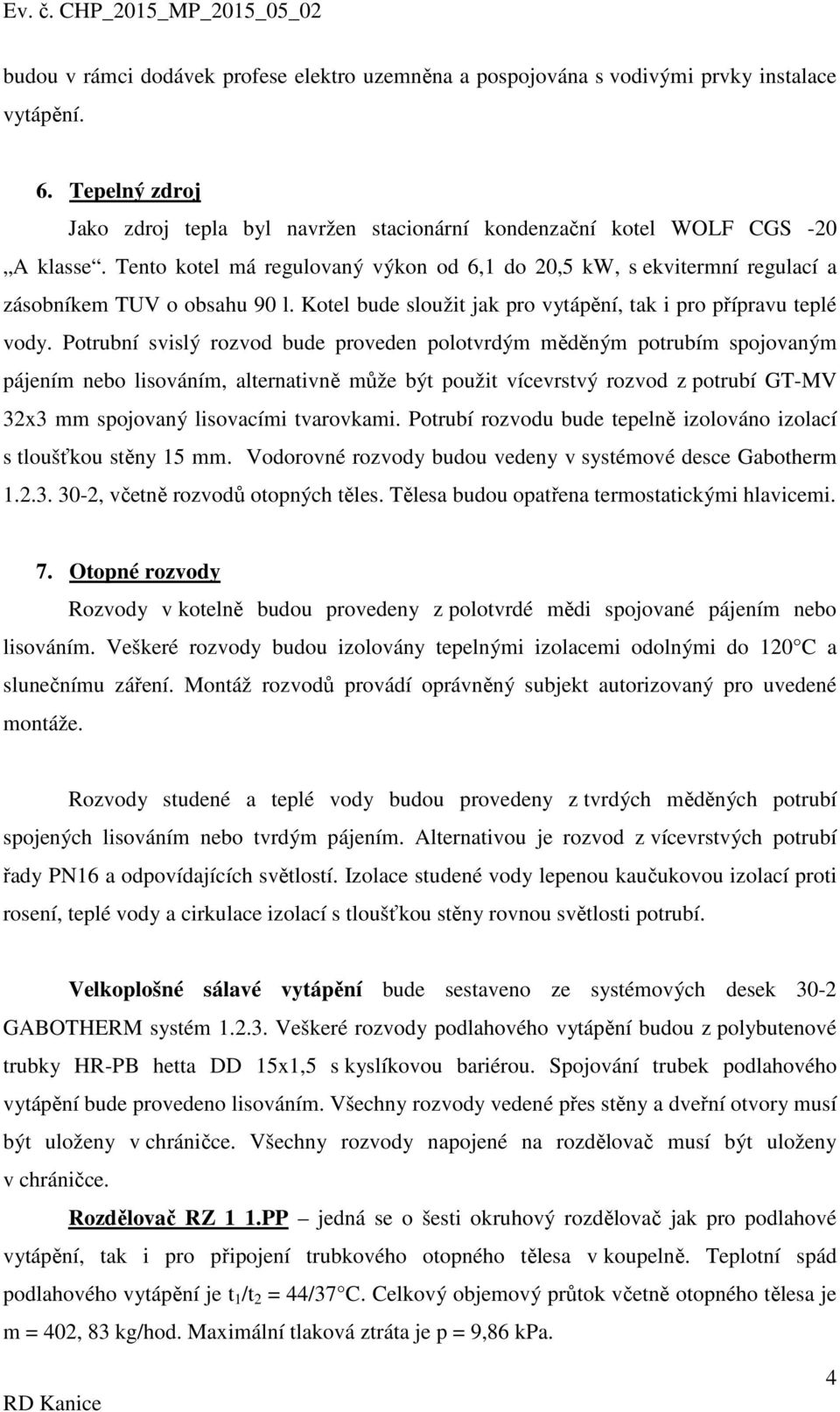 Potrubní svislý rozvod bude proveden polotvrdým měděným potrubím spojovaným pájením nebo lisováním, alternativně může být použit vícevrstvý rozvod z potrubí GT-MV 32x3 mm spojovaný lisovacími