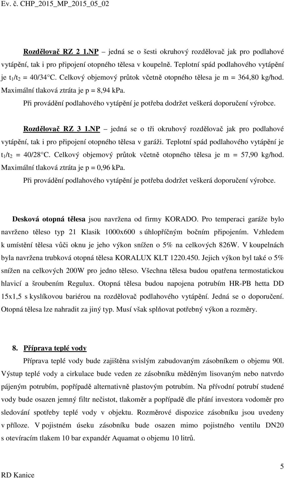 Rozdělovač RZ 3 1.NP jedná se o tři okruhový rozdělovač jak pro podlahové vytápění, tak i pro připojení otopného tělesa v garáži. Teplotní spád podlahového vytápění je t 1 /t 2 = 40/28 C.