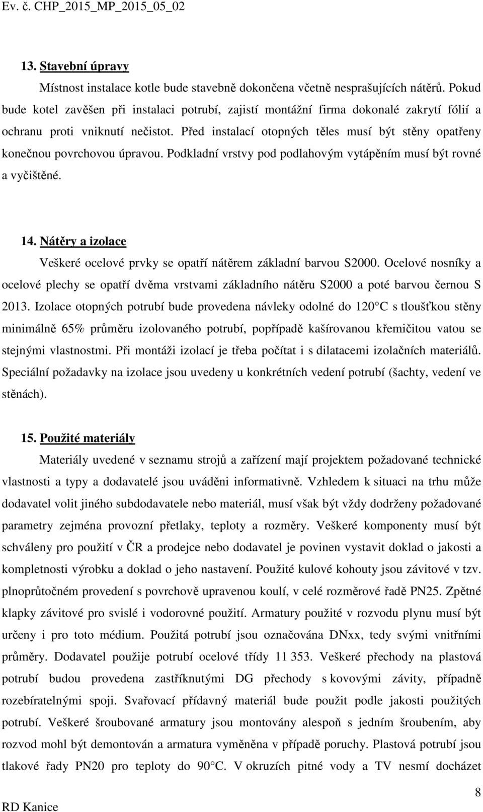 Před instalací otopných těles musí být stěny opatřeny konečnou povrchovou úpravou. Podkladní vrstvy pod podlahovým vytápěním musí být rovné a vyčištěné. 14.