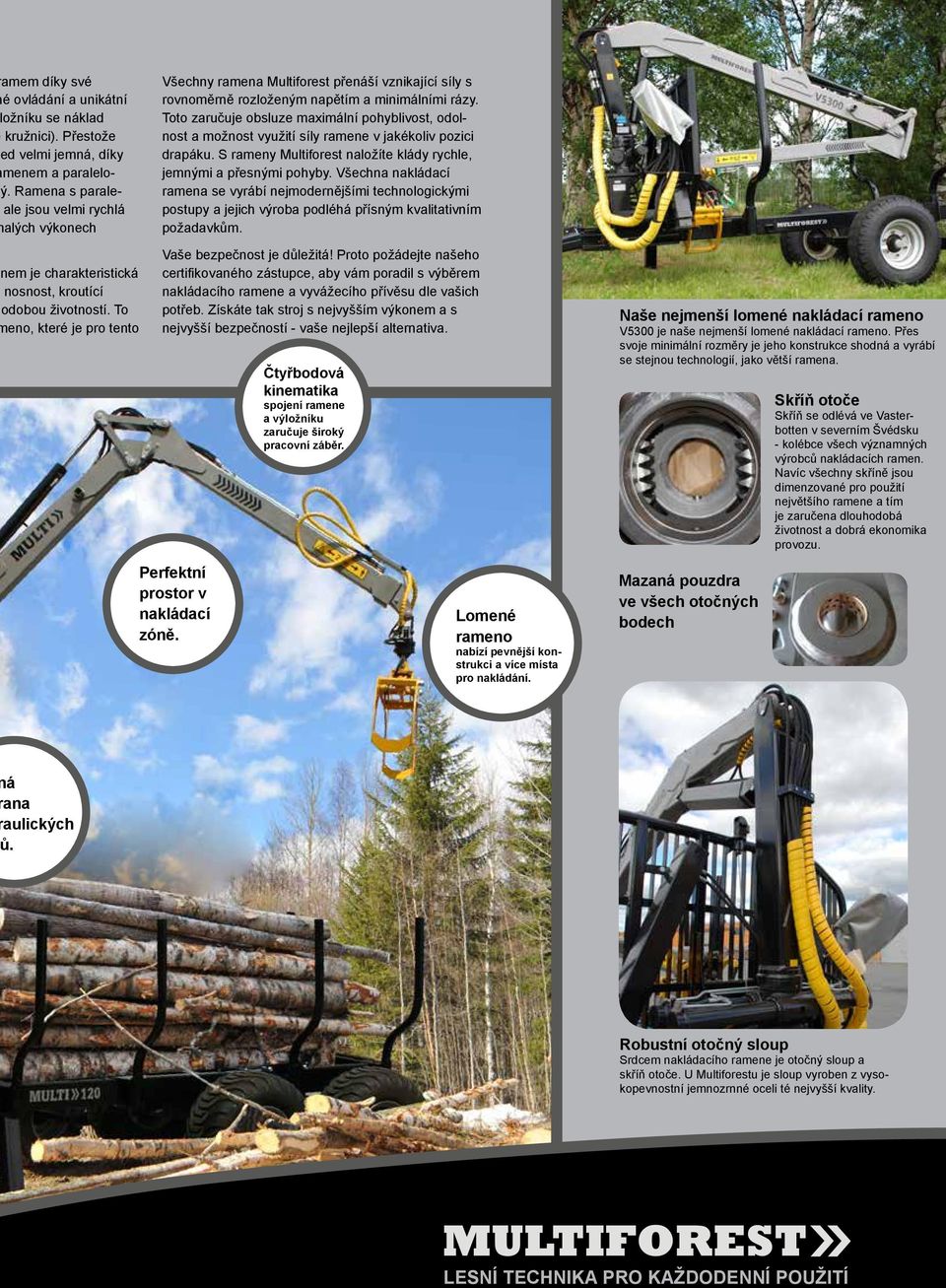 Toto zaručuje obsluze maximální pohyblivost, odolnost a možnost využití síly ramene v jakékoliv pozici drapáku. S rameny Multiforest naložíte klády rychle, jemnými a přesnými pohyby.