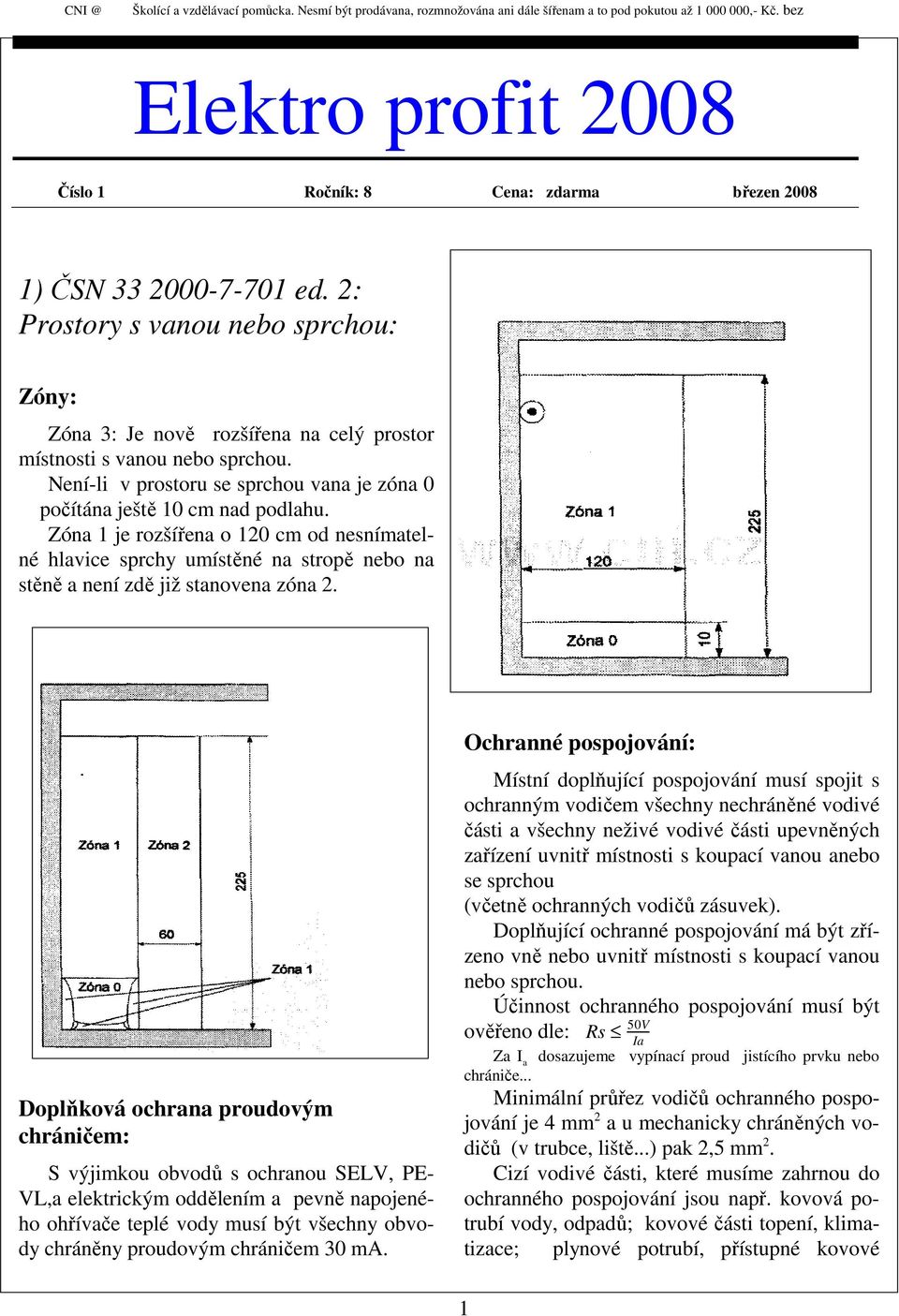 2: Prostory s vanou nebo sprchou: Zóny: Zóna 3: Je nově rozšířena na celý prostor místnosti s vanou nebo sprchou. Není-li v prostoru se sprchou vana je zóna 0 počítána ještě 10 cm nad podlahu.