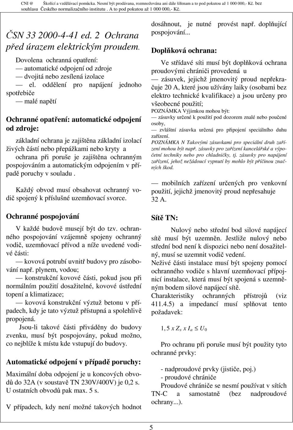 ochrana při poruše je zajištěna ochranným pospojováním a automatickým odpojením v případě poruchy v souladu. Každý obvod musí obsahovat ochranný vodič spojený k příslušné uzemňovací svorce.