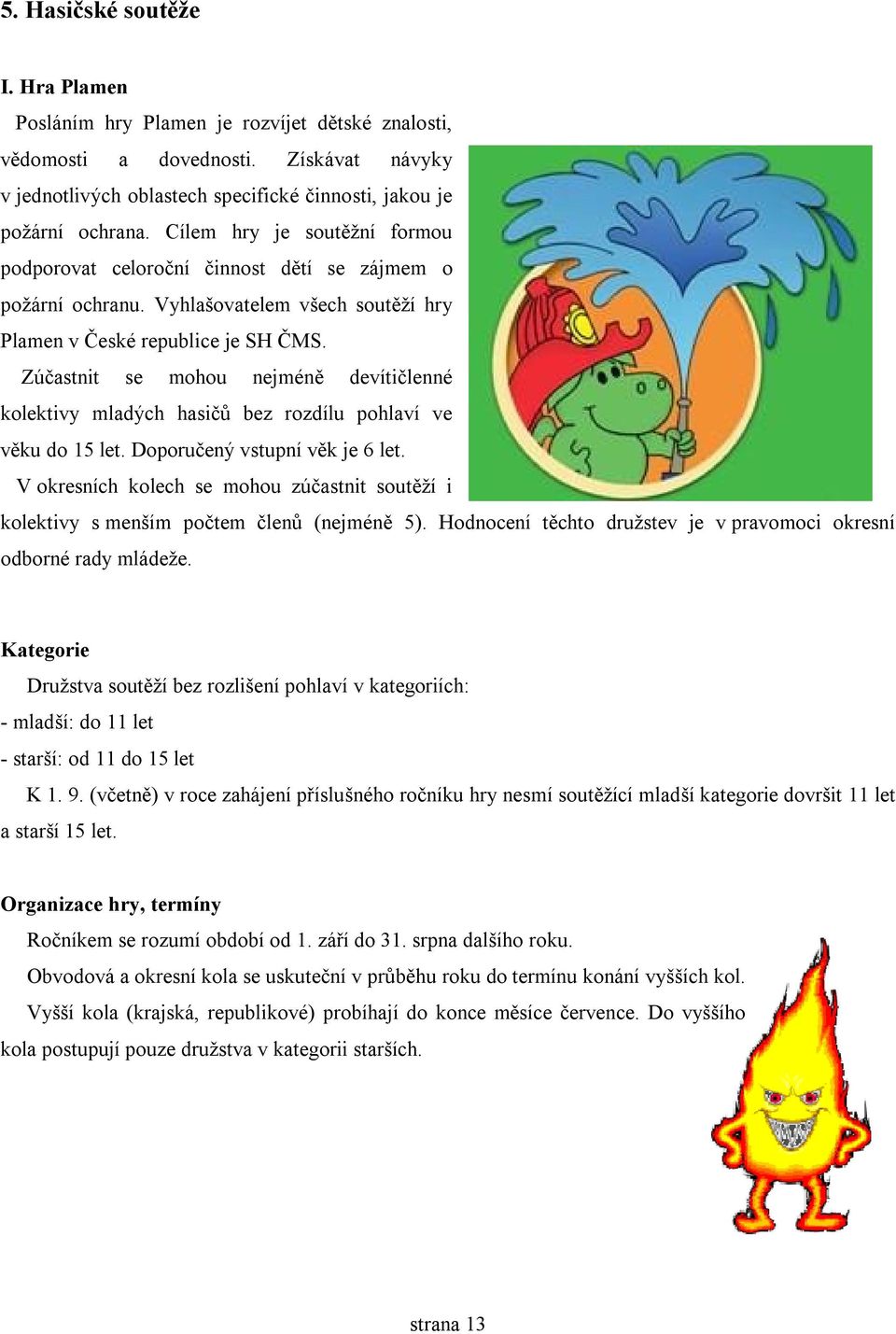 Zúčastnit se mohou nejméně devítičlenné kolektivy mladých hasičů bez rozdílu pohlaví ve věku do 15 let. Doporučený vstupní věk je 6 let.