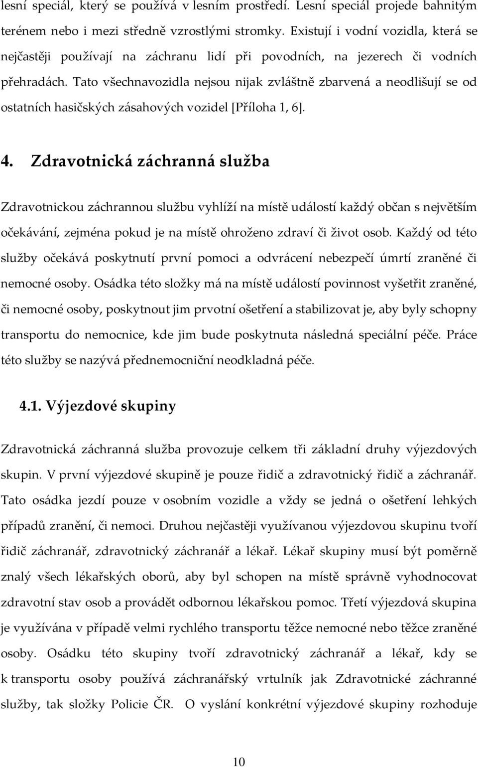 Tato všechnavozidla nejsou nijak zvláštně zbarvená a neodlišují se od ostatních hasičských zásahových vozidel [Příloha 1, 6]. 4.