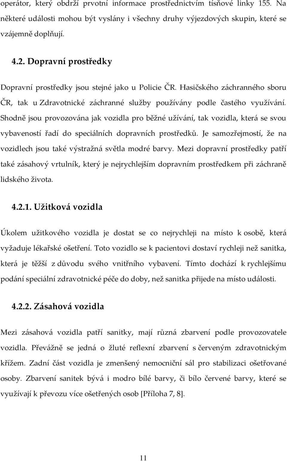 Shodně jsou provozována jak vozidla pro běžné užívání, tak vozidla, která se svou vybaveností řadí do speciálních dopravních prostředků.