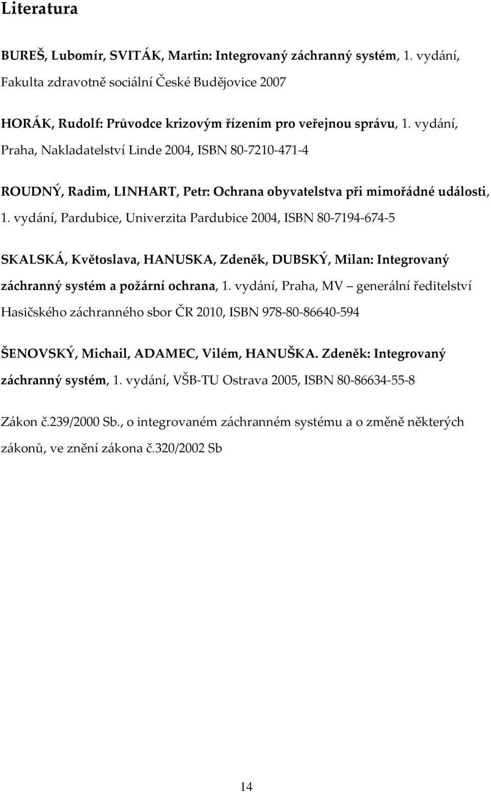 vydání, Pardubice, Univerzita Pardubice 2004, ISBN 80-7194-674-5 SKALSKÁ, Květoslava, HANUSKA, Zdeněk, DUBSKÝ, Milan: Integrovaný záchranný systém a požární ochrana, 1.