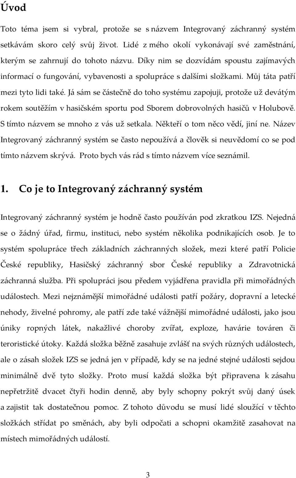 Já sám se částečně do toho systému zapojuji, protože už devátým rokem soutěžím v hasičském sportu pod Sborem dobrovolných hasičů v Holubově. S tímto názvem se mnoho z vás už setkala.