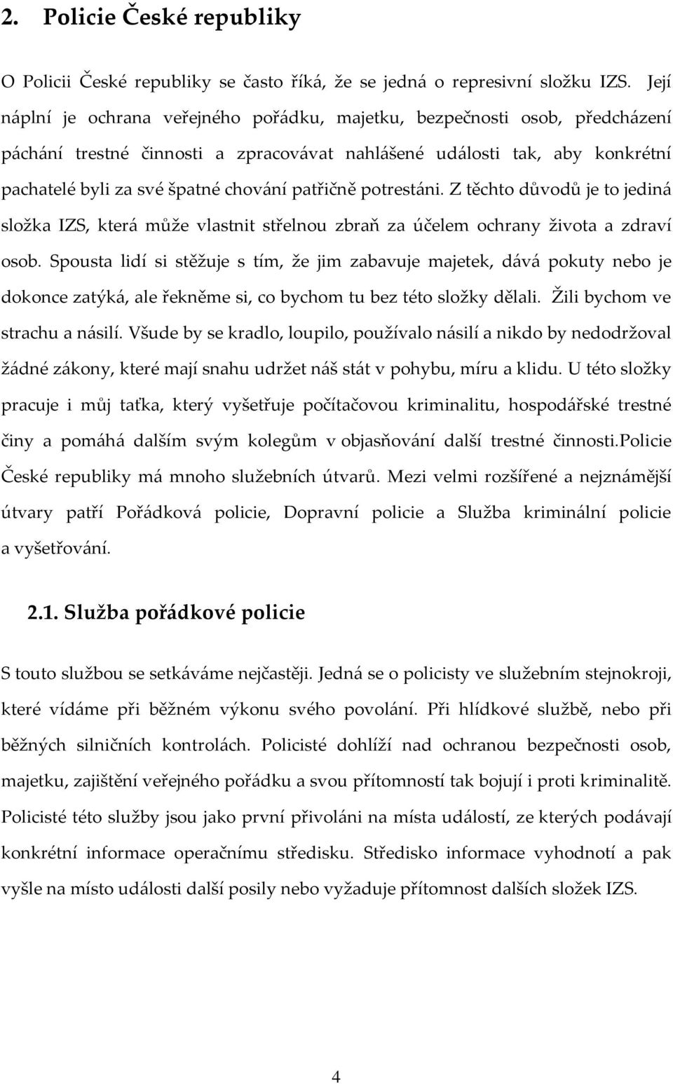 patřičně potrestáni. Z těchto důvodů je to jediná složka IZS, která může vlastnit střelnou zbraň za účelem ochrany života a zdraví osob.