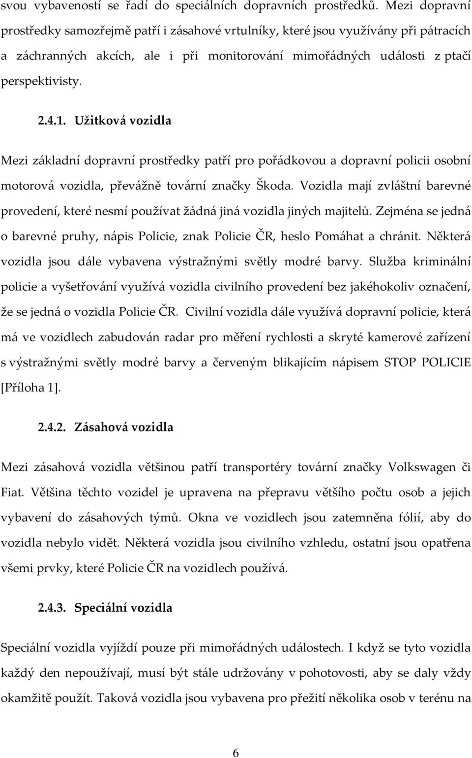 Užitková vozidla Mezi základní dopravní prostředky patří pro pořádkovou a dopravní policii osobní motorová vozidla, převážně tovární značky Škoda.