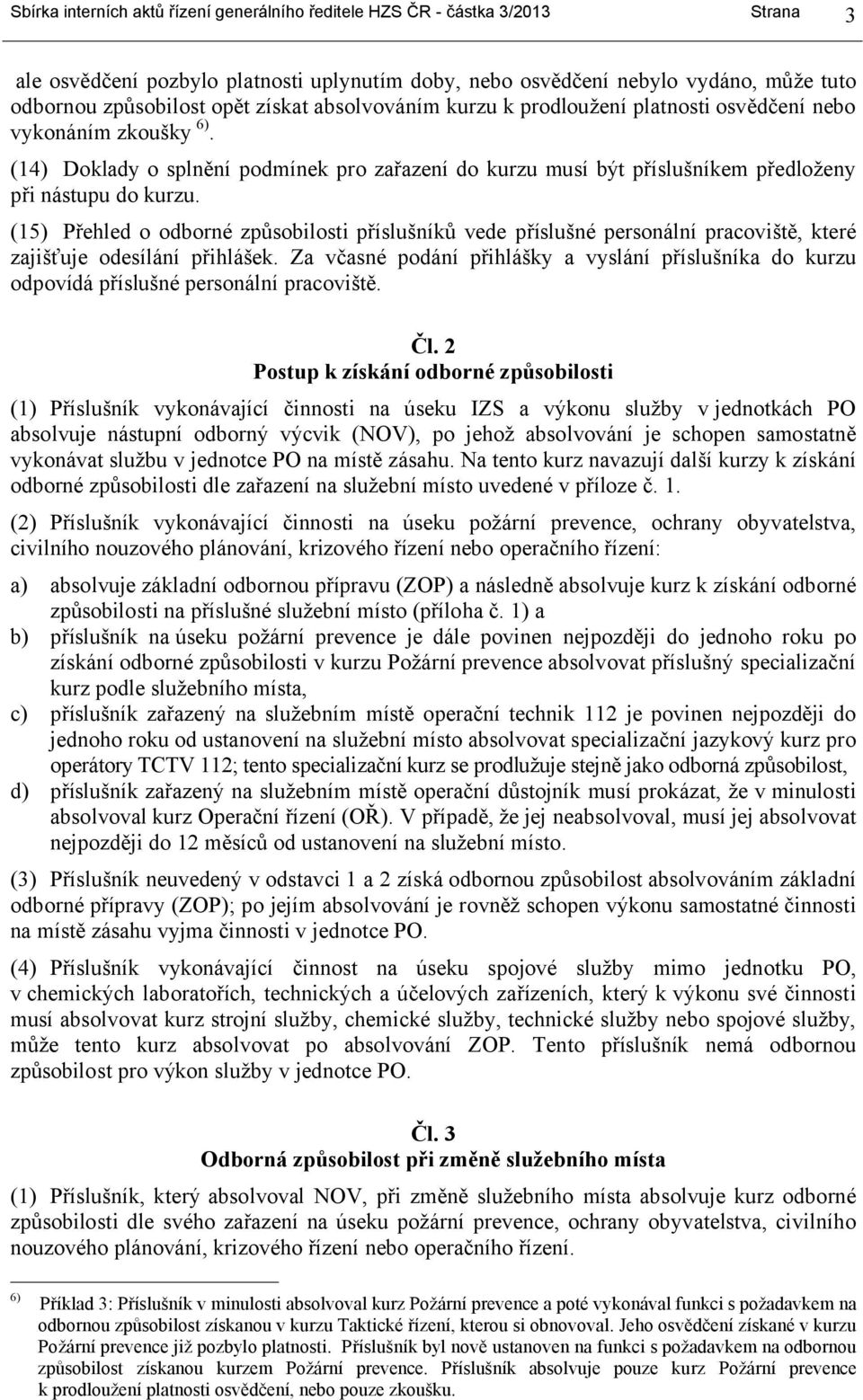 (15) Přehled o odborné způsobilosti příslušníků vede příslušné personální pracoviště, které zajišťuje odesílání přihlášek.