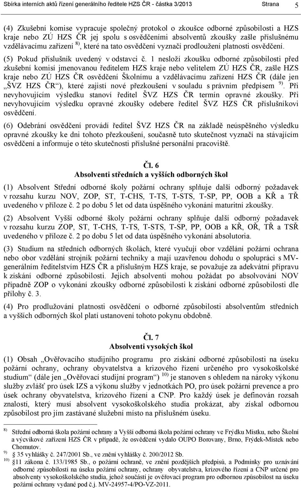 1 nesloží zkoušku odborné způsobilosti před zkušební komisí jmenovanou ředitelem HZS kraje nebo velitelem ZÚ HZS ČR, zašle HZS kraje nebo ZÚ HZS ČR osvědčení Školnímu a vzdělávacímu zařízení HZS ČR