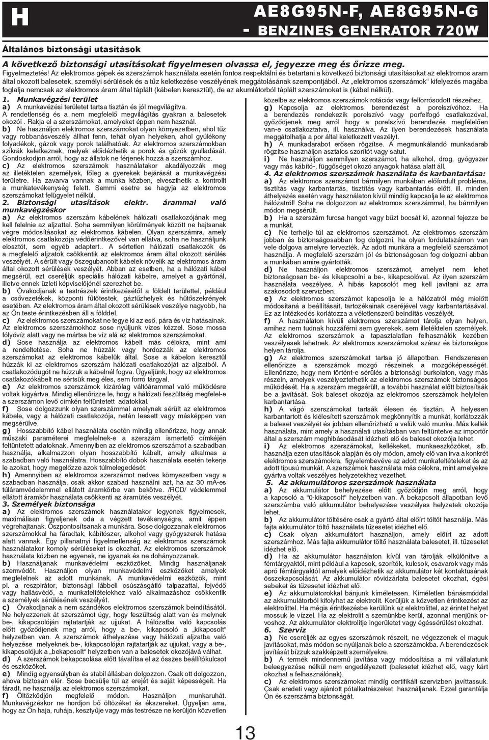 b) Ne használjon elektromos szerszámokat olyan környezetben, ahol tűz vagy robbanásveszély állhat fenn, tehát olyan helyeken, ahol gyúlékony folyadékok, gázok vagy porok találhatóak.