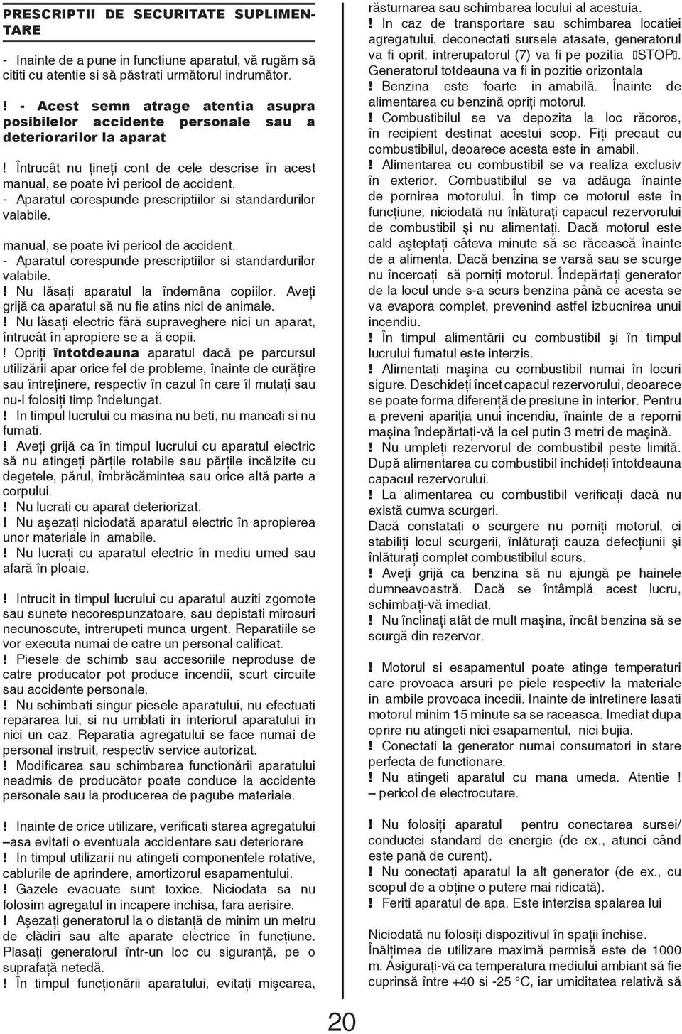 - Aparatul corespunde prescriptiilor si standardurilor valabile. manual, se poate ivi pericol de accident. - Aparatul corespunde prescriptiilor si standardurilor valabile.