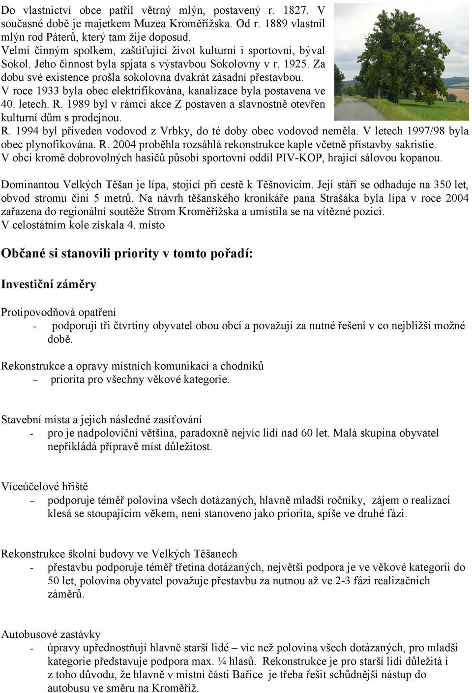 V roce 1933 byla obec elektrifikována, kanalizace byla postavena ve 40. letech. R. 1989 byl v rámci akce Z postaven a slavnostně otevřen kulturní dům s prodejnou. R. 1994 byl přiveden vodovod z Vrbky, do té doby obec vodovod neměla.