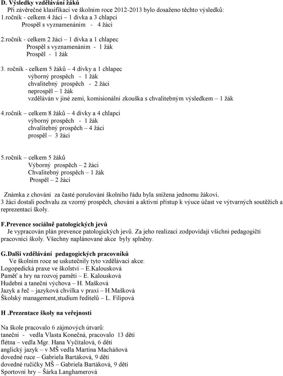 ročník - celkem 5 ţáků 4 dívky a 1 chlapec výborný prospěch - 1 ţák chvalitebný prospěch - 2 ţáci neprospěl 1 ţák vzděláván v jiné zemi, komisionální zkouška s chvalitebným výsledkem 1 ţák 4.