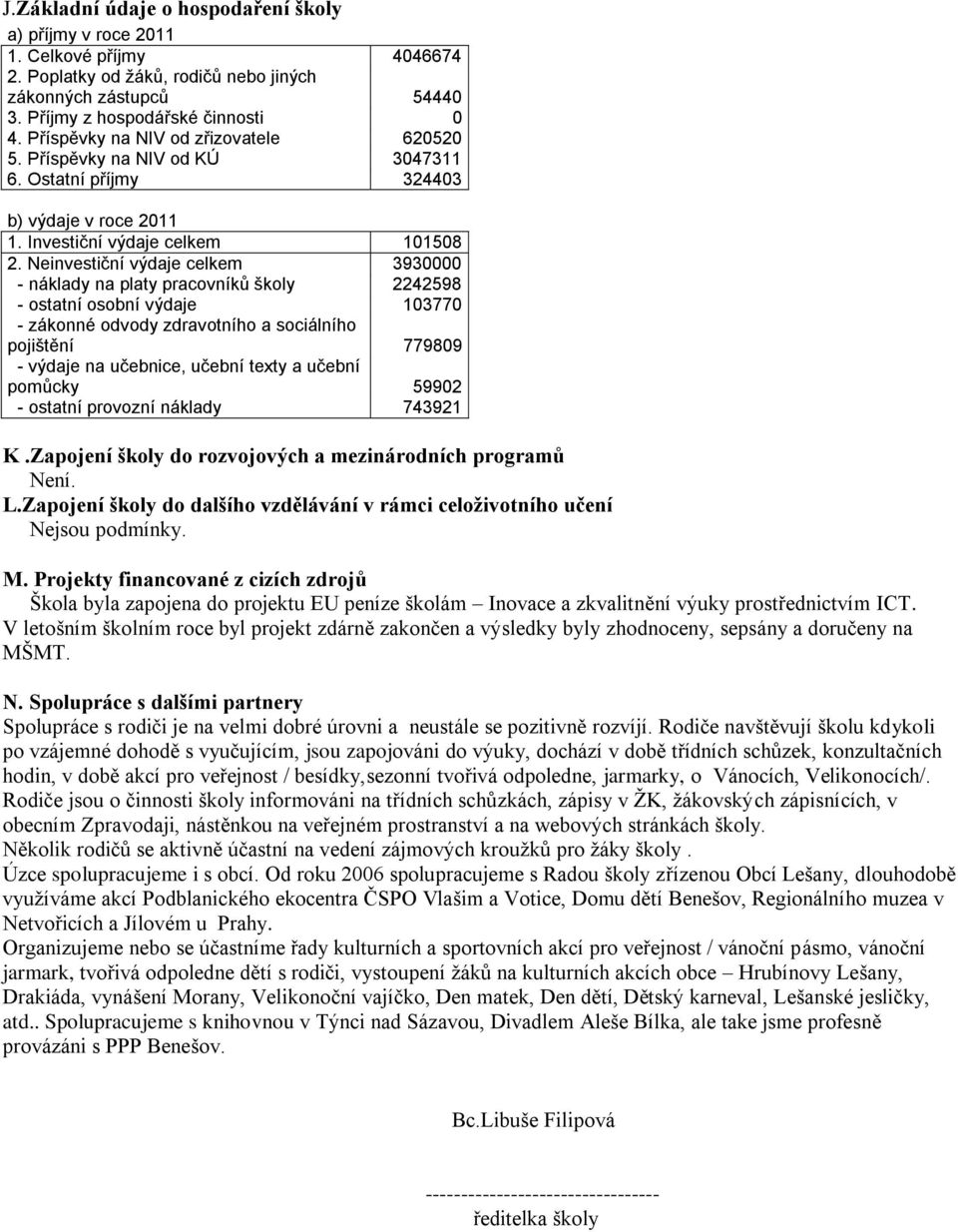 Neinvestiční výdaje celkem 3930000 - náklady na platy pracovníků školy 2242598 - ostatní osobní výdaje 103770 - zákonné odvody zdravotního a sociálního pojištění 779809 - výdaje na učebnice, učební