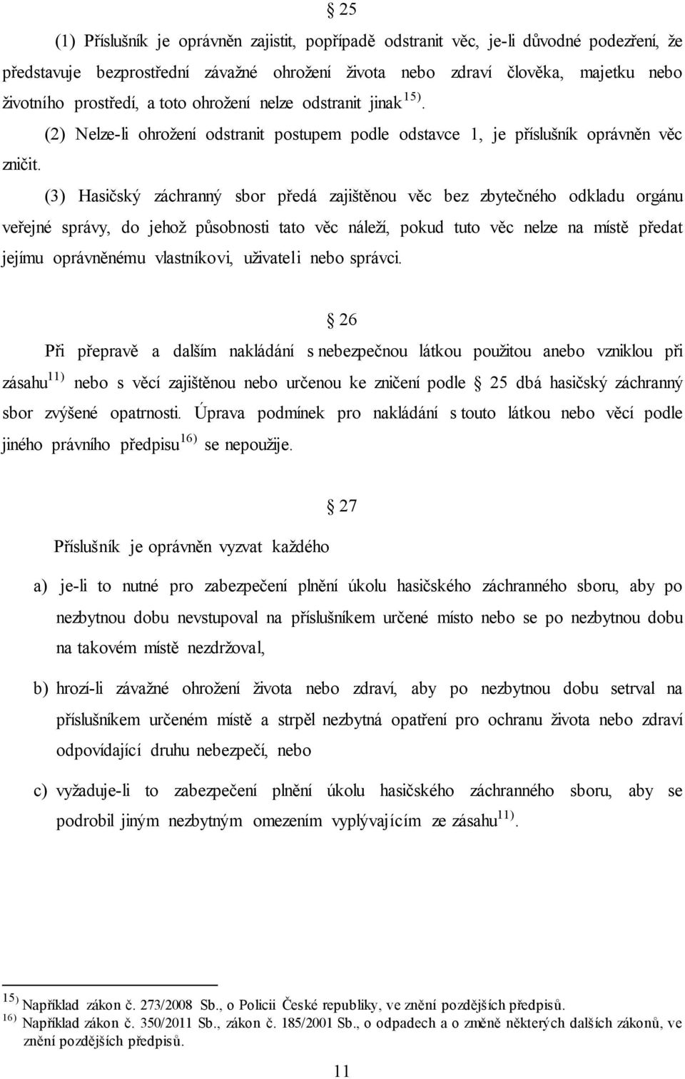 (3) Hasičský záchranný sbor předá zajištěnou věc bez zbytečného odkladu orgánu veřejné správy, do jehož působnosti tato věc náleží, pokud tuto věc nelze na místě předat jejímu oprávněnému