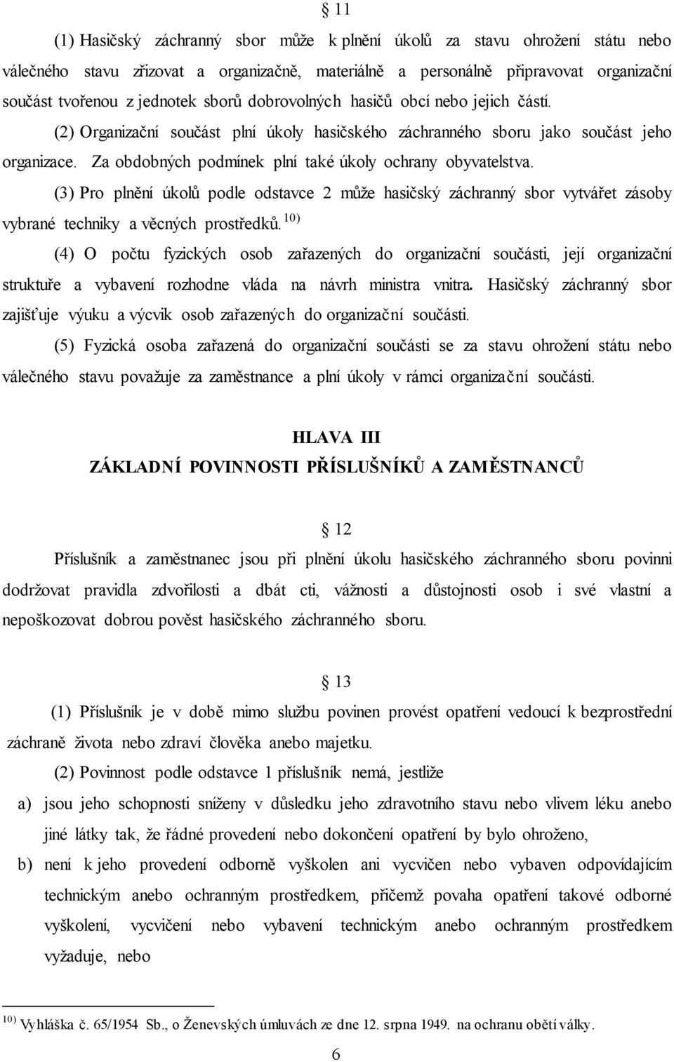 Za obdobných podmínek plní také úkoly ochrany obyvatelstva. (3) Pro plnění úkolů podle odstavce 2 může hasičský záchranný sbor vytvářet zásoby vybrané techniky a věcných prostředků.