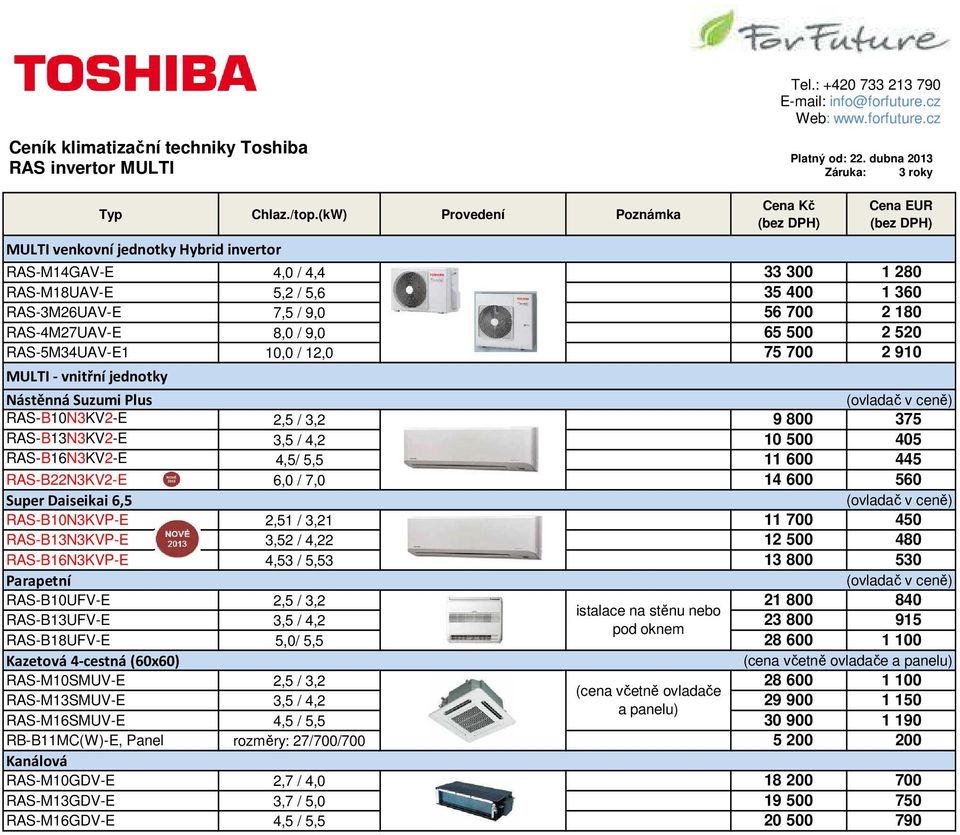 2 520 RAS-5M34UAV-E1 10,0 / 12,0 75 700 2 910 MULTI - vnitřní jednotky Nástěnná Suzumi Plus ( v ceně) RAS-B10N3KV2-E 2,5 / 3,2 9 800 375 RAS-B13N3KV2-E 3,5 / 4,2 10 500 405 RAS-B16N3KV2-E 4,5/ 5,5 11