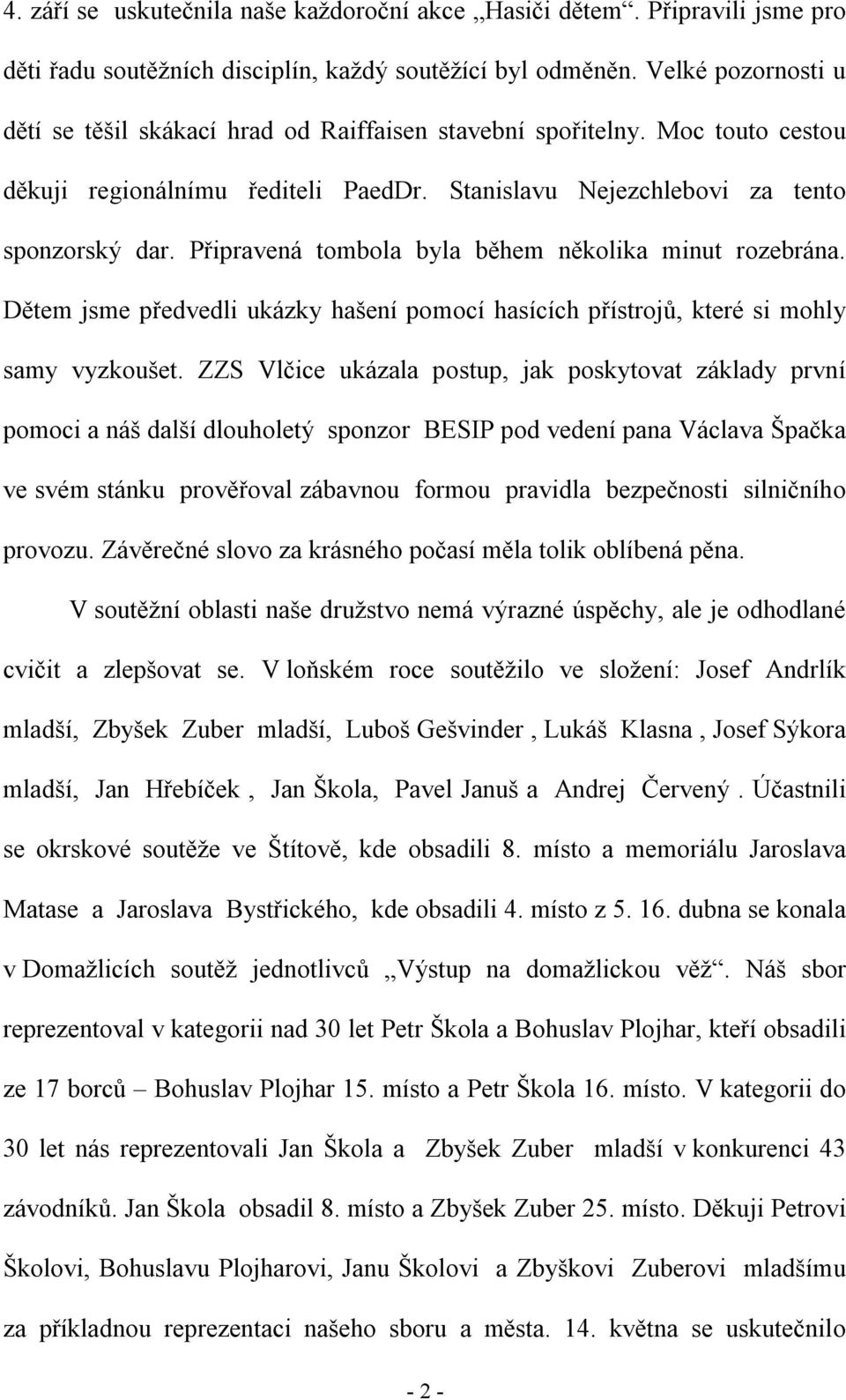 Připravená tombola byla během několika minut rozebrána. Dětem jsme předvedli ukázky hašení pomocí hasících přístrojů, které si mohly samy vyzkoušet.