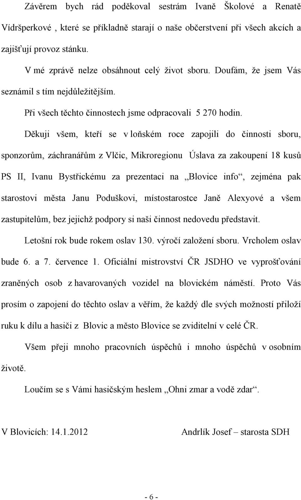 Děkuji všem, kteří se v loňském roce zapojili do činnosti sboru, sponzorům, záchranářům z Vlčic, Mikroregionu Úslava za zakoupení 18 kusů PS II, Ivanu Bystřickému za prezentaci na Blovice info,