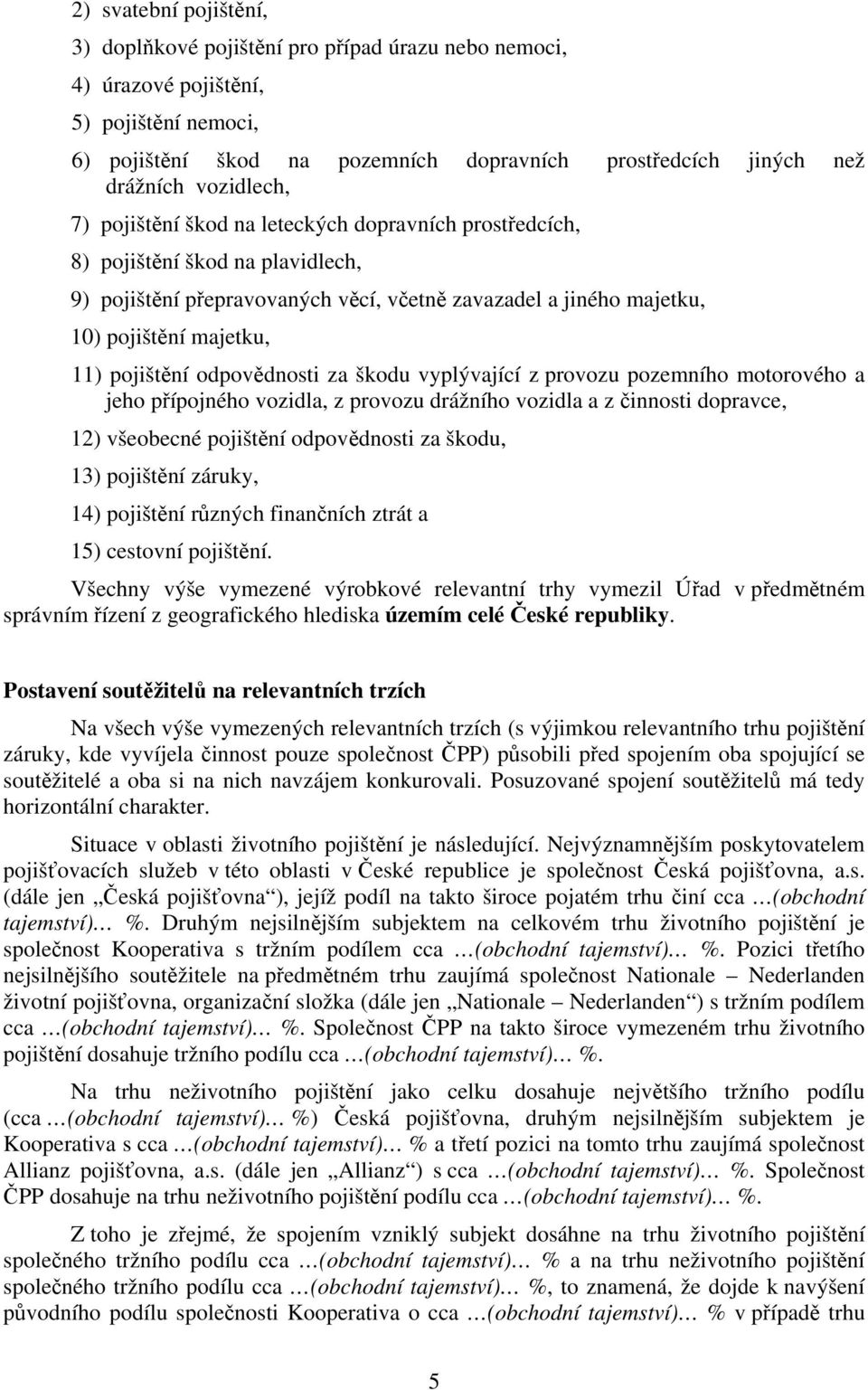 pojištění odpovědnosti za škodu vyplývající z provozu pozemního motorového a jeho přípojného vozidla, z provozu drážního vozidla a z činnosti dopravce, 12) všeobecné pojištění odpovědnosti za škodu,