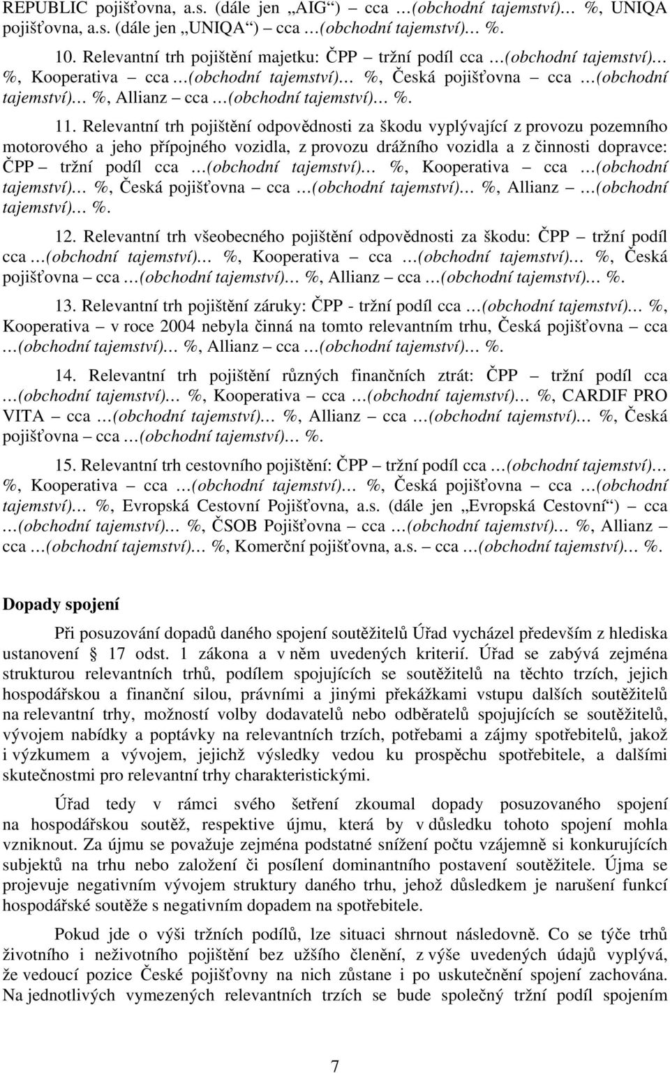 11. Relevantní trh pojištění odpovědnosti za škodu vyplývající z provozu pozemního motorového a jeho přípojného vozidla, z provozu drážního vozidla a z činnosti dopravce: ČPP tržní podíl cca