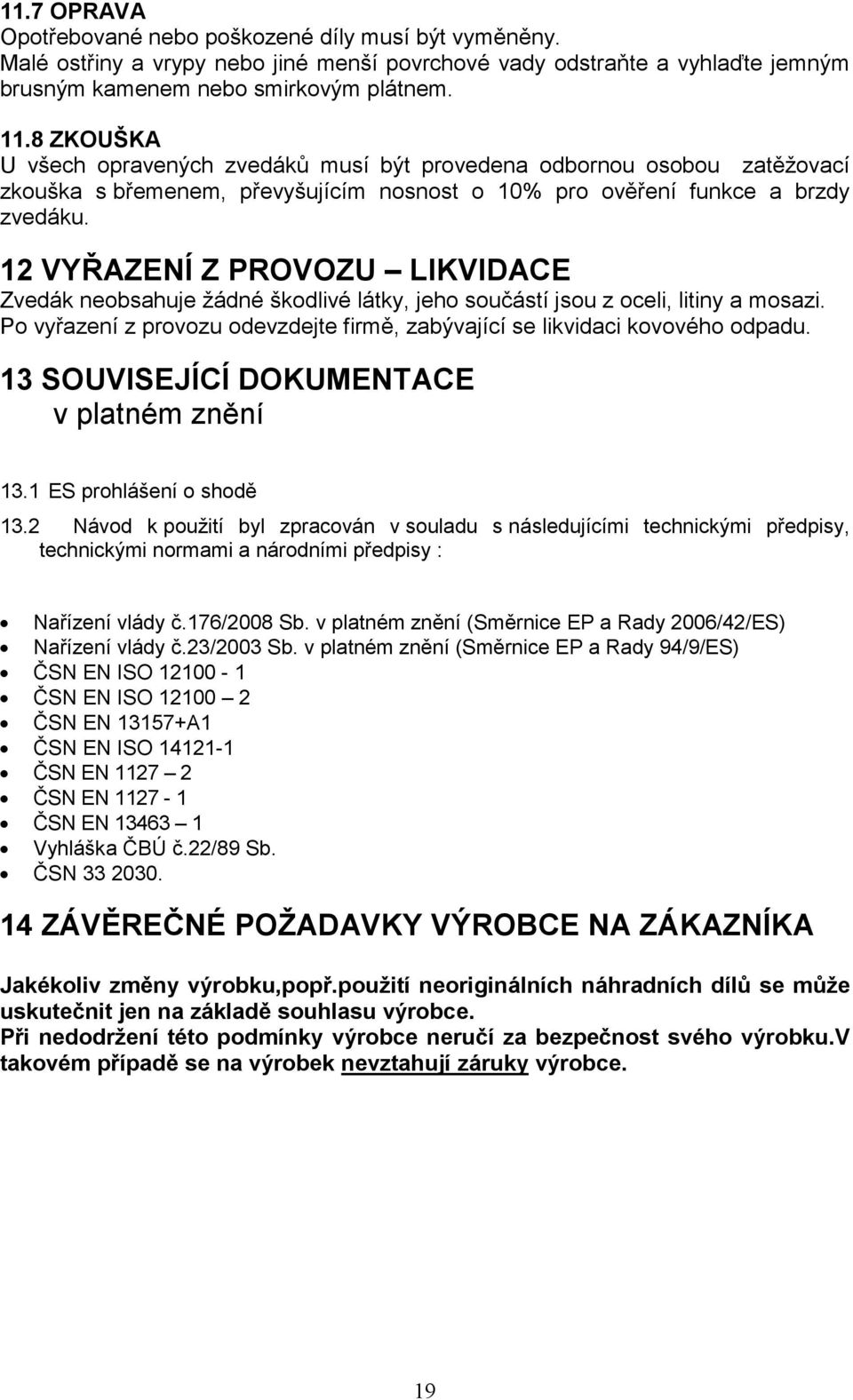 12 VYŘAZENÍ Z PROVOZU LIKVIDACE Zvedák neobsahuje žádné škodlivé látky, jeho součástí jsou z oceli, litiny a mosazi. Po vyřazení z provozu odevzdejte firmě, zabývající se likvidaci kovového odpadu.