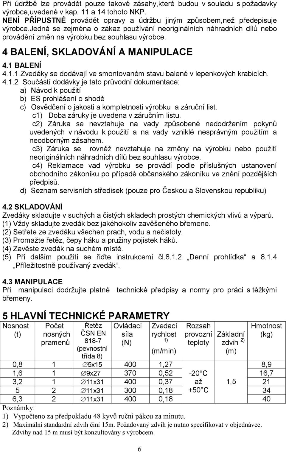 BALENÍ 4.1.1 Zvedáky se dodávají ve smontovaném stavu balené v lepenkových krabicích. 4.1.2 Součástí dodávky je tato průvodní dokumentace: a) Návod k použití b) ES prohlášení o shodě c) Osvědčení o jakosti a kompletnosti výrobku a záruční list.