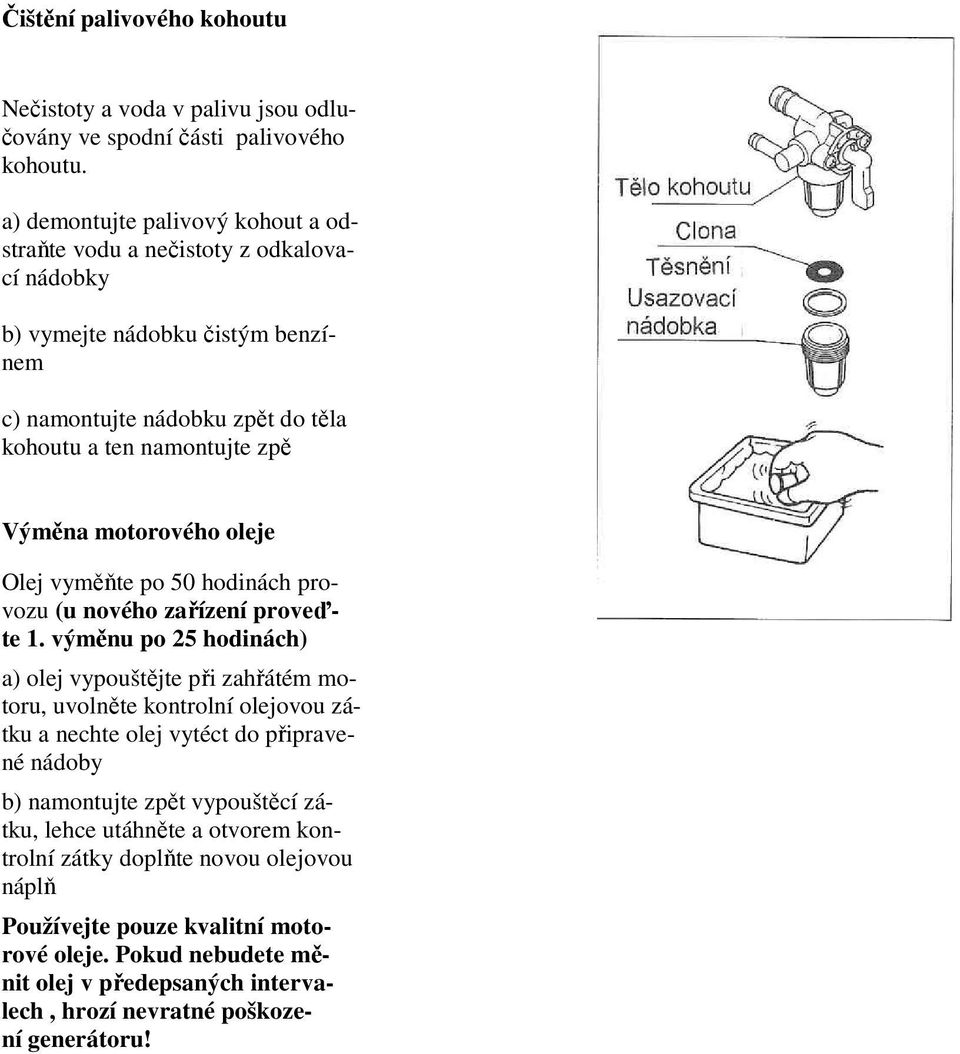 motorového oleje Olej vyměňte po 50 hodinách provozu (u nového zařízení proveďte 1.