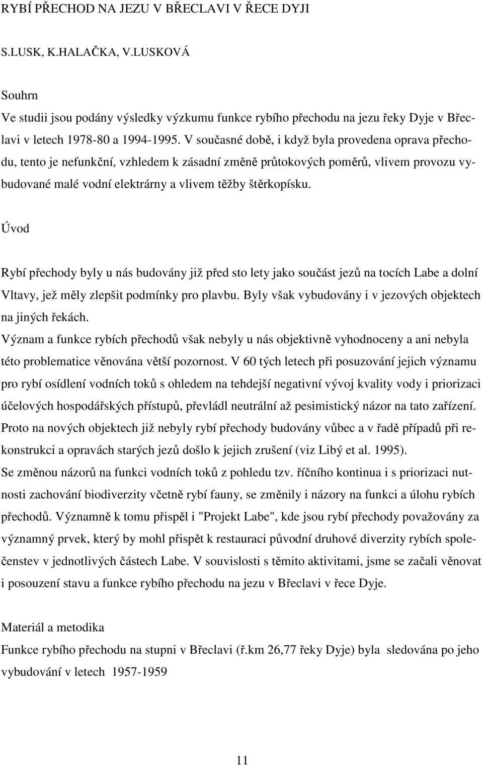 Úvod Rybí přechody byly u nás budovány již před sto lety jako součást jezů na tocích Labe a dolní Vltavy, jež měly zlepšit podmínky pro plavbu.