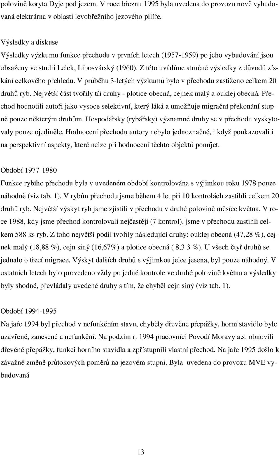 Z této uvádíme stručné výsledky z důvodů získání celkového přehledu. V průběhu 3-letých výzkumů bylo v přechodu zastiženo celkem 20 druhů ryb.