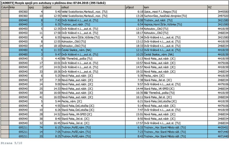 l.,,aut.st. [TU] 18:17 Kohoutov,,ObÚ [TU] 2H68334 690450 4 6:55 Hajnice,Horní Žďár,Výšinka [TU] 7:34 Dvůr Králové n.l.,,aut.st. [TU] 3H21580 690450 8 12:55 Kohoutov,,ObÚ [TU] 13:12 Dvůr Králové n.l.,,aut.st. [TU] 4H18159 690450 14 18:18 Kohoutov,,ObÚ [TU] 18:33 Dvůr Králové n.