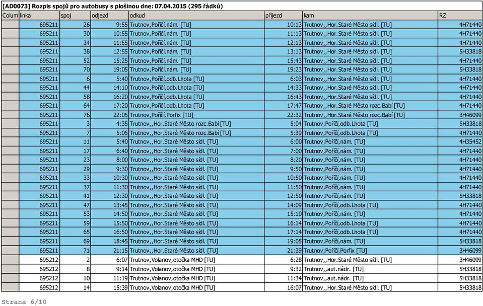 [TU] 15:43 Trutnov,,Hor.Staré Město sídl. [TU] 4H71440 695211 70 19:05 Trutnov,Poříčí,nám. [TU] 19:23 Trutnov,,Hor.Staré Město sídl. [TU] 5H33818 695211 6 5:40 Trutnov,Poříčí,odb.