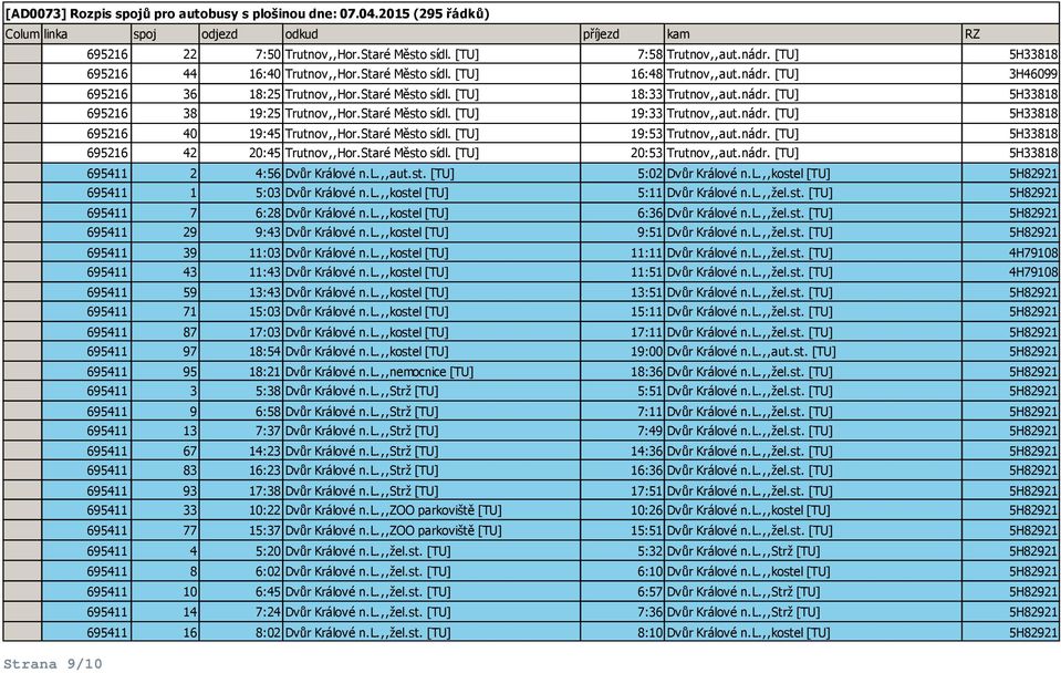 nádr. [TU] 5H33818 695216 42 20:45 Trutnov,,Hor.Staré Město sídl. [TU] 20:53 Trutnov,,aut.nádr. [TU] 5H33818 695411 2 4:56 Dvůr Králové n.l.,,aut.st. [TU] 5:02 Dvůr Králové n.l.,,kostel [TU] 5H82921 695411 1 5:03 Dvůr Králové n.