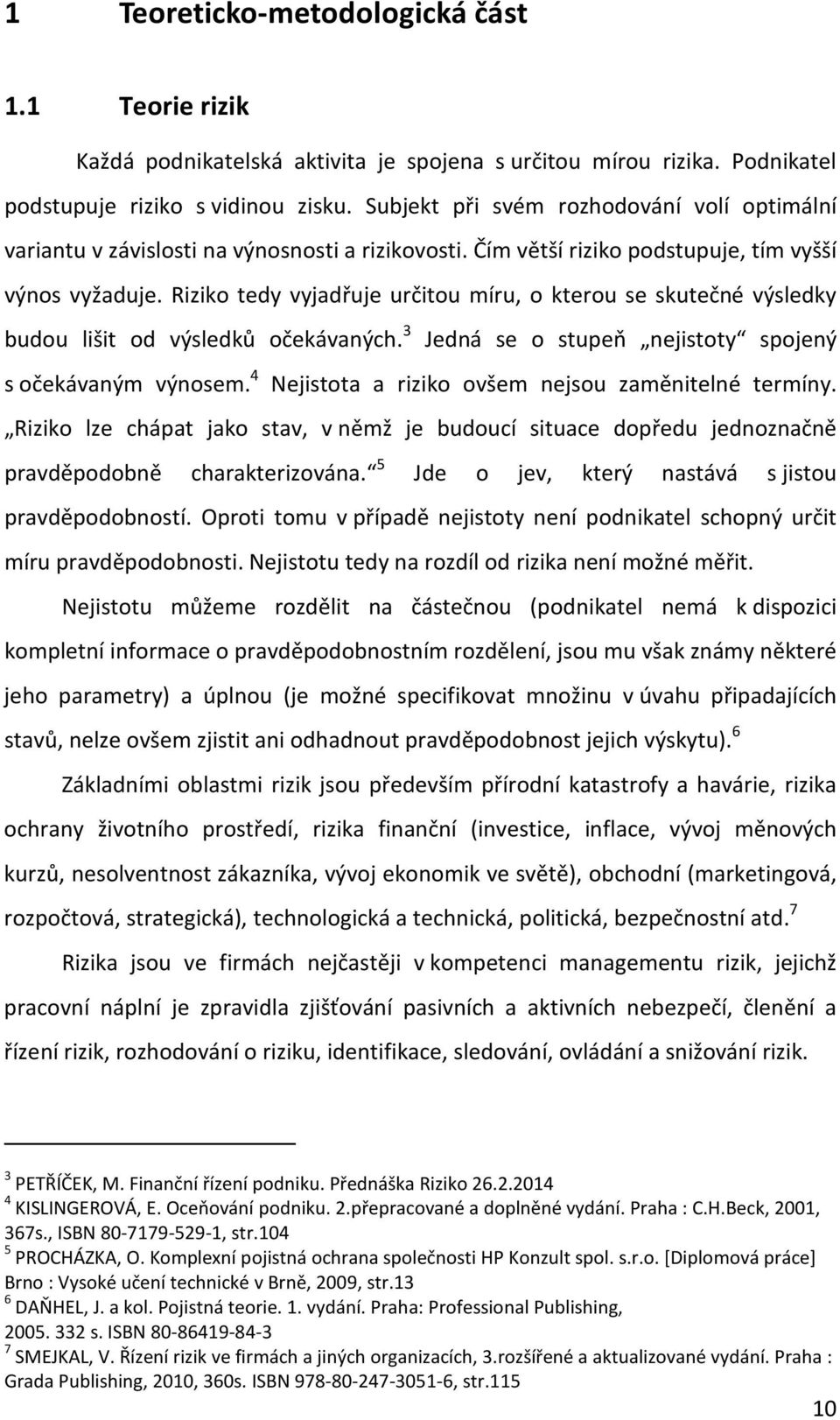 Riziko tedy vyjadřuje určitou míru, o kterou se skutečné výsledky budou lišit od výsledků očekávaných. 3 Jedná se o stupeň nejistoty spojený s očekávaným výnosem.