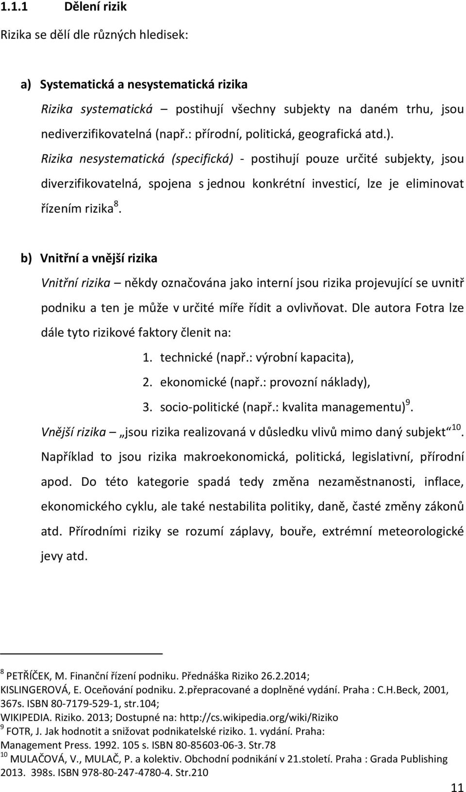 Rizika nesystematická (specifická) - postihují pouze určité subjekty, jsou diverzifikovatelná, spojena s jednou konkrétní investicí, lze je eliminovat řízením rizika 8.