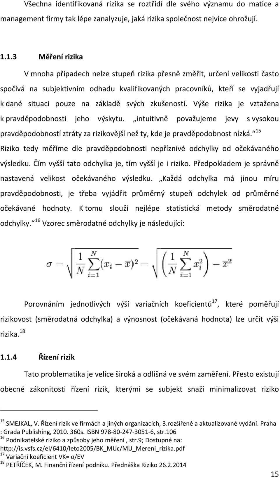 základě svých zkušeností. Výše rizika je vztažena k pravděpodobnosti jeho výskytu. intuitivně považujeme jevy s vysokou pravděpodobností ztráty za rizikovější než ty, kde je pravděpodobnost nízká.