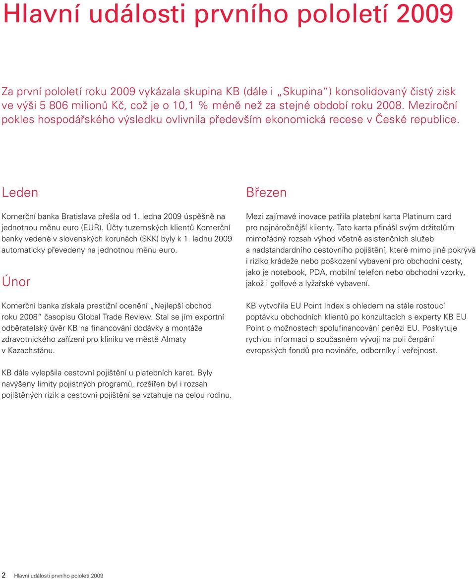 ledna 2009 úspěšně na jednotnou měnu euro (EUR). Účty tuzemských klientů Komerční banky vedené v slovenských korunách (SKK) byly k 1. lednu 2009 automaticky převedeny na jednotnou měnu euro.