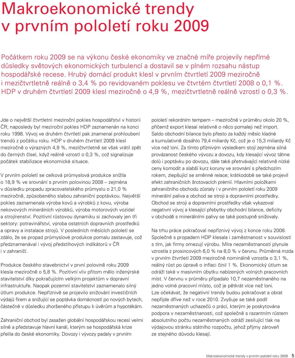 HDP v druhém čtvrtletí 2009 klesl meziročně o 4,9 %, mezičtvrtletně reálně vzrostl o 0,3 %.