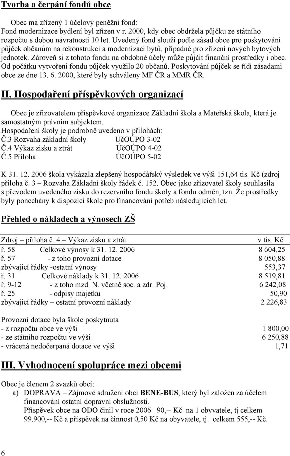 Zároveň si z tohoto fondu na obdobné účely může půjčit finanční prostředky i obec. Od počátku vytvoření fondu půjček využilo 20 občanů. Poskytování půjček se řídí zásadami obce ze dne 13. 6.