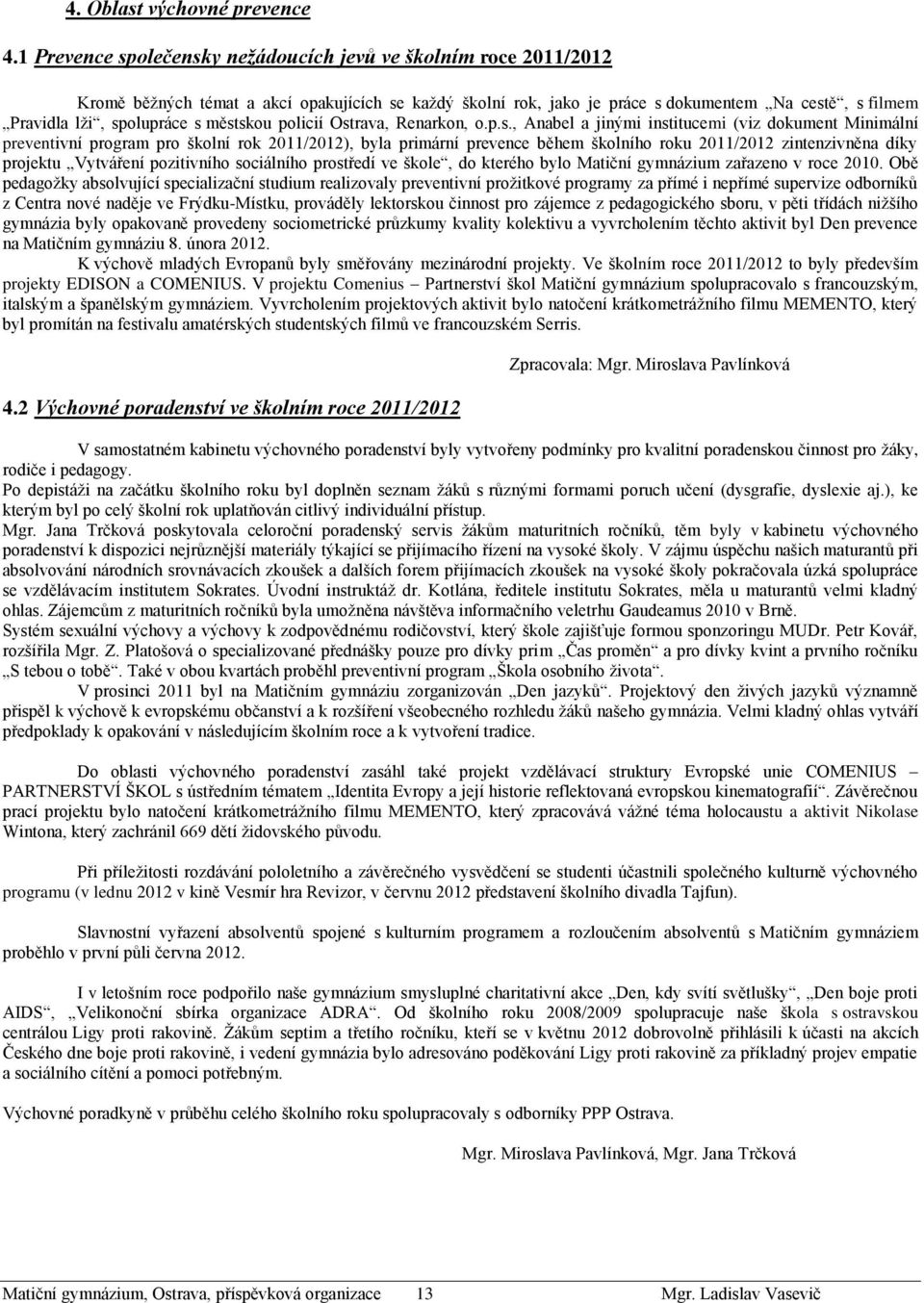 městskou policií Ostrava, Renarkon, o.p.s., Anabel a jinými institucemi (viz dokument Minimální preventivní program pro školní rok 2011/2012), byla primární prevence během školního roku 2011/2012