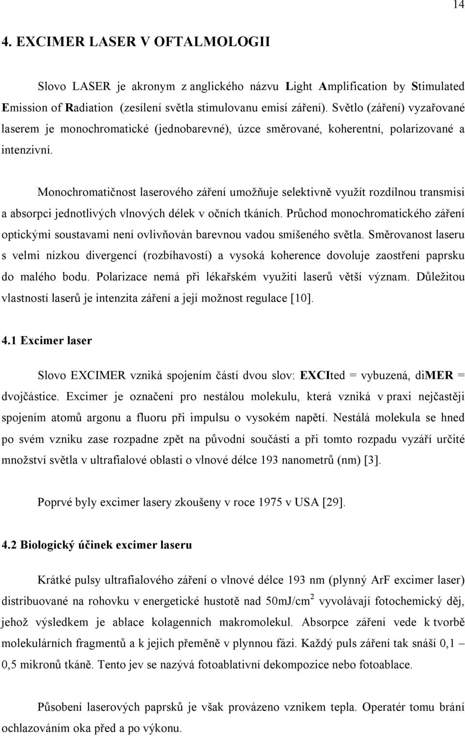 Monochromatičnost laserového záření umožňuje selektivně využít rozdílnou transmisi a absorpci jednotlivých vlnových délek v očních tkáních.